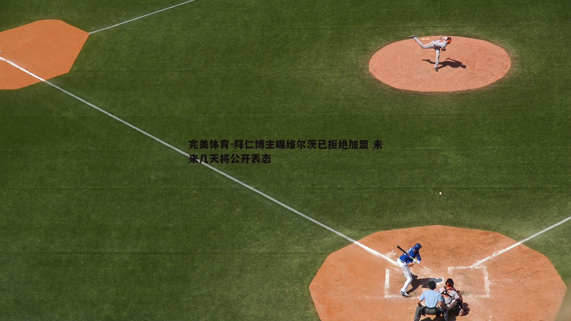 拜仁博主曝维尔茨已拒绝加盟 未来几天将公开表态