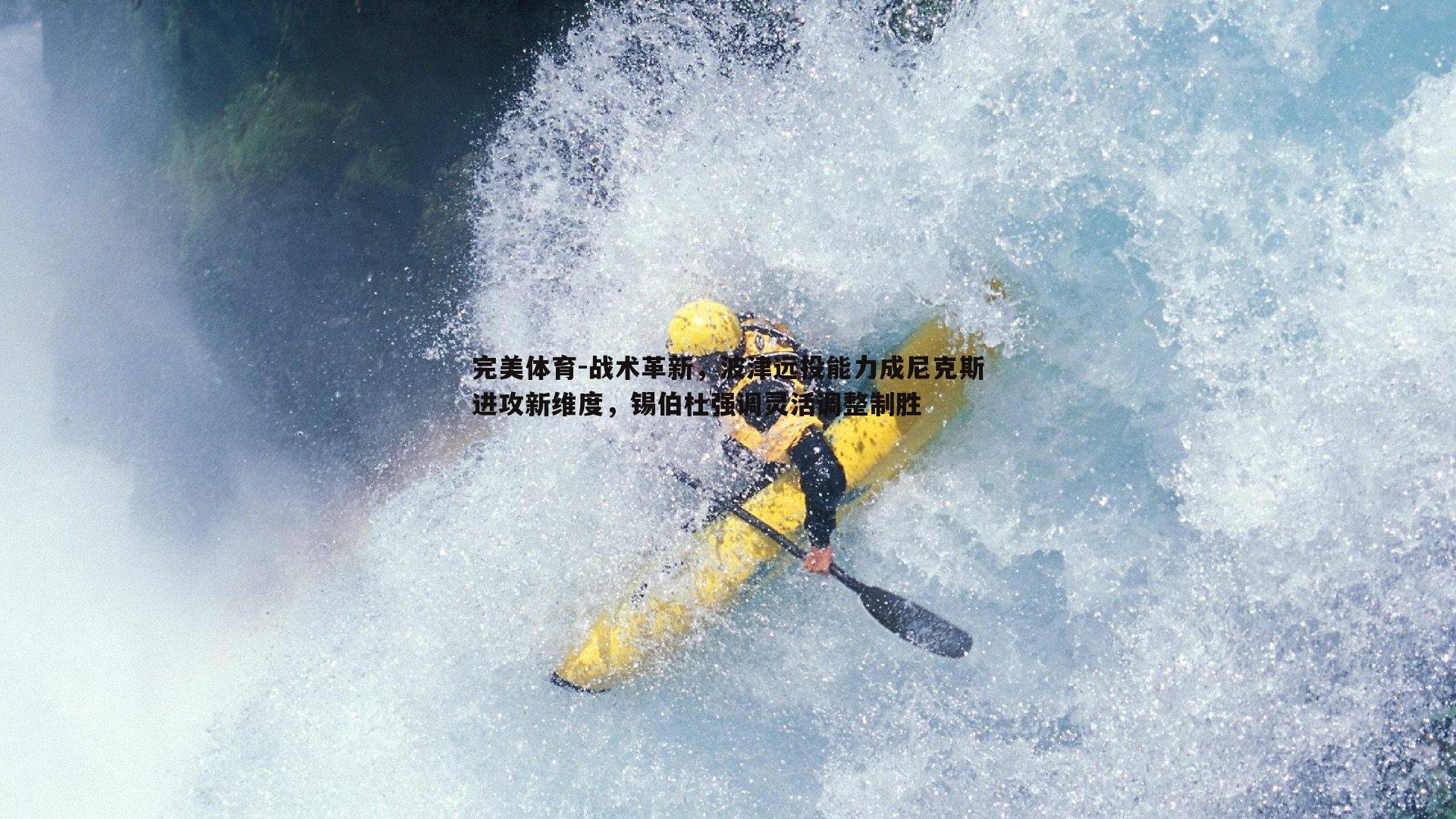 战术革新，波津远投能力成尼克斯进攻新维度，锡伯杜强调灵活调整制胜