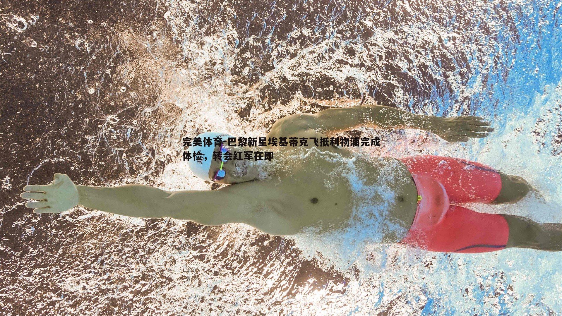 巴黎新星埃基蒂克飞抵利物浦完成体检，转会红军在即